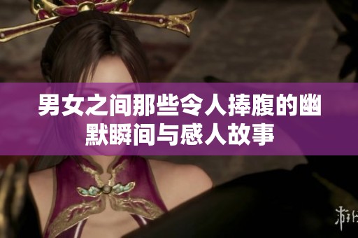 男女之間那些令人捧腹的幽默瞬間與感人故事