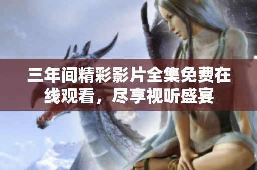 三年間精彩影片全集免費在線觀看，盡享視聽盛宴
