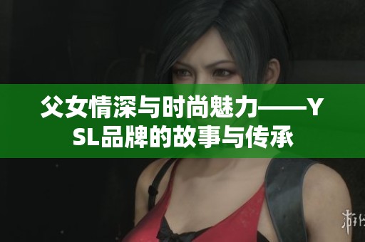 父女情深與時尚魅力——YSL品牌的故事與傳承
