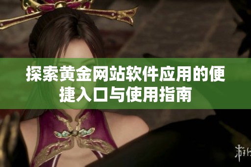 探索黃金網(wǎng)站軟件應(yīng)用的便捷入口與使用指南