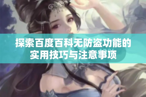 探索百度百科無防盜功能的實用技巧與注意事項