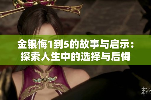 金銀悔1到5的故事與啟示：探索人生中的選擇與后悔
