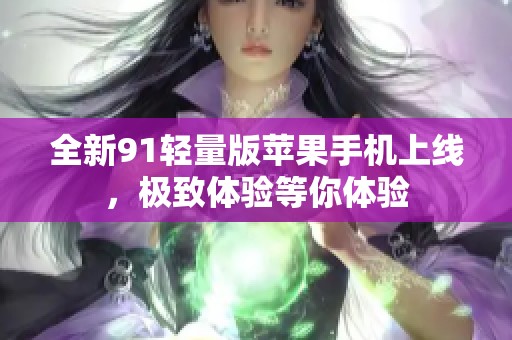 全新91輕量版蘋果手機(jī)上線，極致體驗(yàn)等你體驗(yàn)