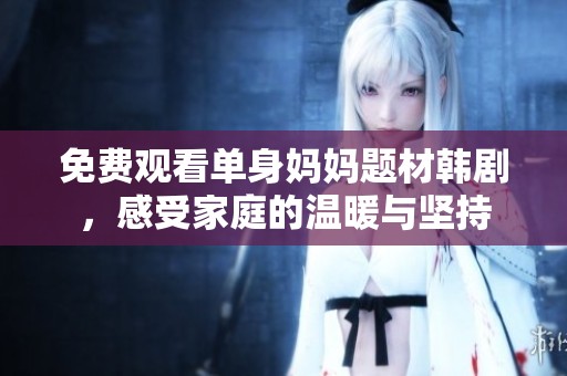 免費(fèi)觀看單身媽媽題材韓劇，感受家庭的溫暖與堅(jiān)持