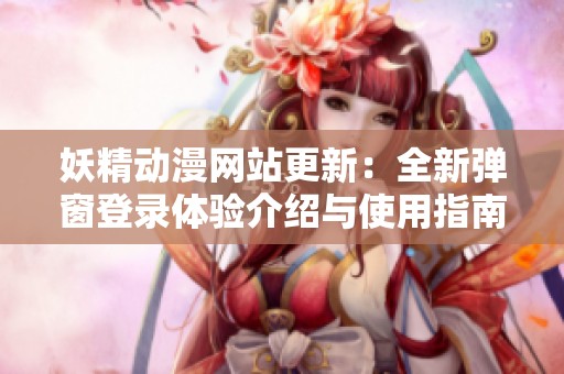 妖精動漫網(wǎng)站更新：全新彈窗登錄體驗介紹與使用指南