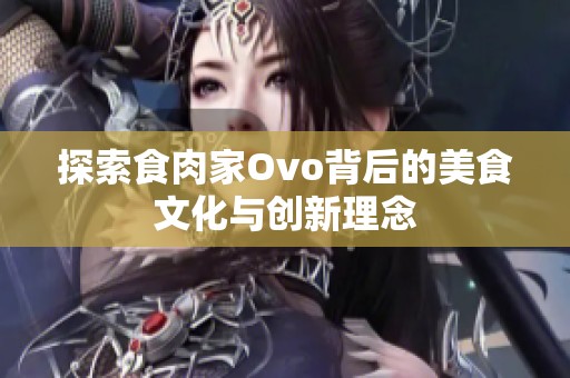 探索食肉家Ovo背后的美食文化與創(chuàng)新理念