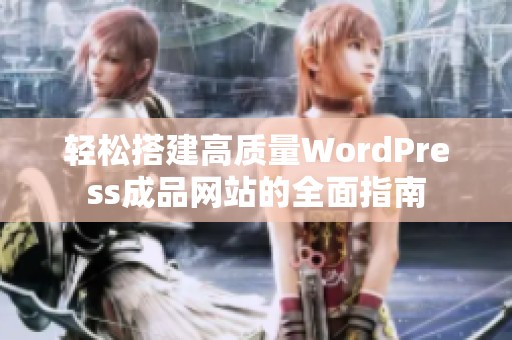輕松搭建高質(zhì)量WordPress成品網(wǎng)站的全面指南