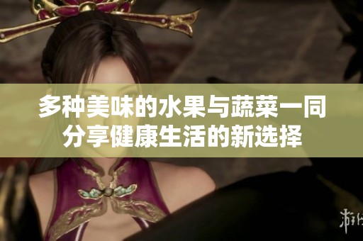 多種美味的水果與蔬菜一同分享健康生活的新選擇 多種美味的水果與蔬菜一同分享健康生活的新選擇