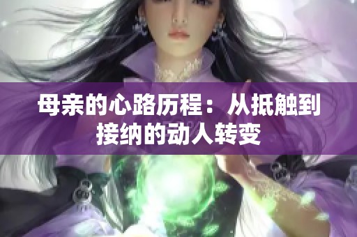 母親的心路歷程：從抵觸到接納的動人轉(zhuǎn)變