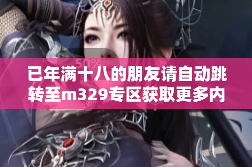 已年滿十八的朋友請(qǐng)自動(dòng)跳轉(zhuǎn)至m329專區(qū)獲取更多內(nèi)容