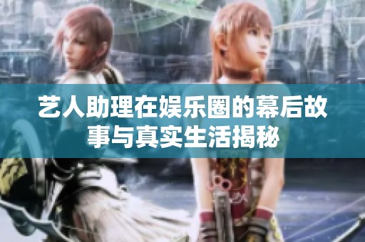藝人助理在娛樂(lè)圈的幕后故事與真實(shí)生活揭秘