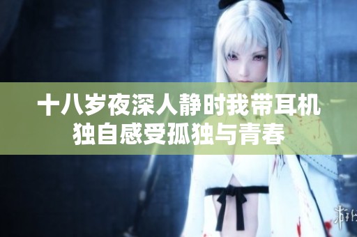十八歲夜深人靜時(shí)我?guī)Ф鷻C(jī)獨(dú)自感受孤獨(dú)與青春