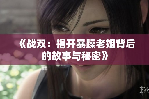 《戰(zhàn)雙：揭開暴躁老姐背后的故事與秘密》