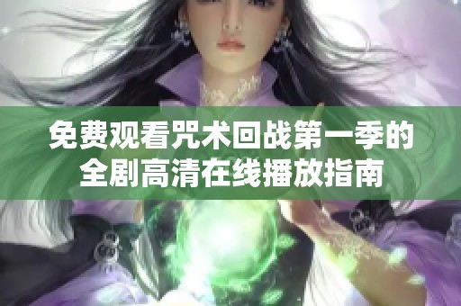 免費(fèi)觀看咒術(shù)回戰(zhàn)第一季的全劇高清在線播放指南