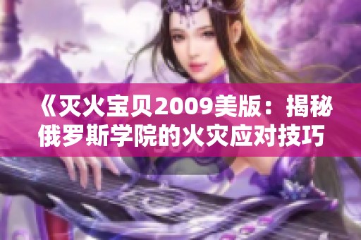 《滅火寶貝2009美版：揭秘俄羅斯學(xué)院的火災(zāi)應(yīng)對(duì)技巧》