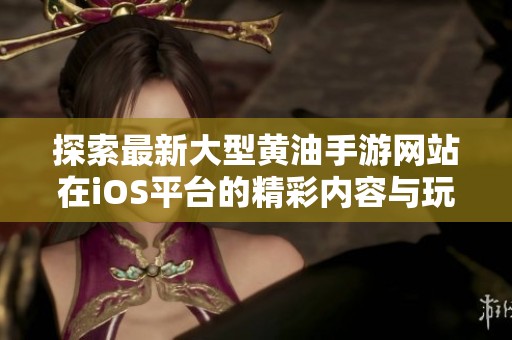 探索最新大型黃油手游網(wǎng)站在iOS平臺(tái)的精彩內(nèi)容與玩法