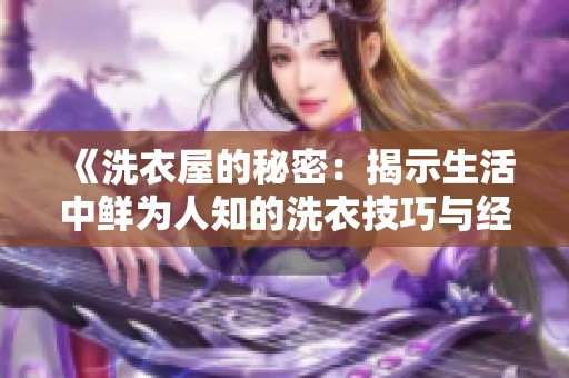 《洗衣屋的秘密：揭示生活中鮮為人知的洗衣技巧與經(jīng)驗(yàn)》