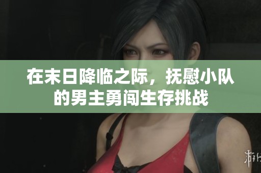 在末日降臨之際，撫慰小隊的男主勇闖生存挑戰(zhàn)