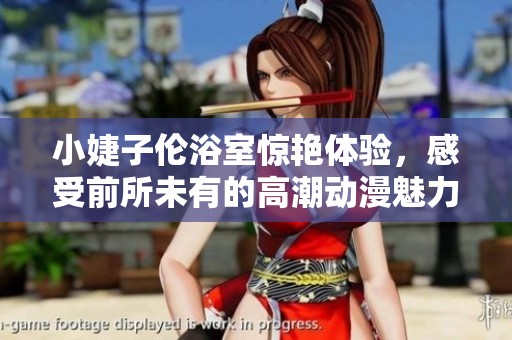 小婕子倫浴室驚艷體驗，感受前所未有的高潮動漫魅力