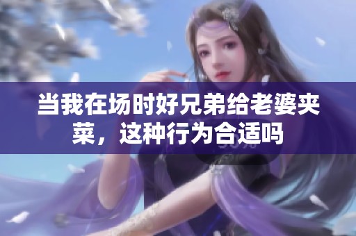 當(dāng)我在場時(shí)好兄弟給老婆夾菜，這種行為合適嗎