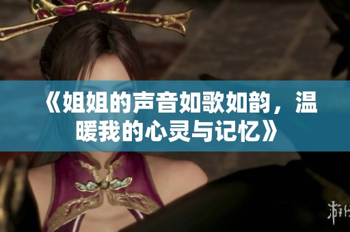 《姐姐的聲音如歌如韻，溫暖我的心靈與記憶》