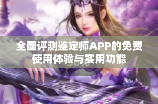 全面評測鑒定師APP的免費使用體驗與實用功能