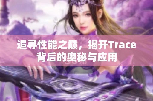 追尋性能之巔，揭開Trace背后的奧秘與應用