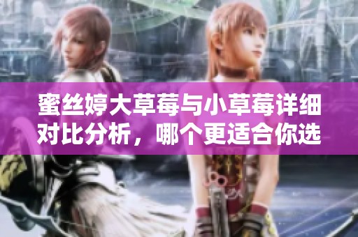 蜜絲婷大草莓與小草莓詳細對比分析，哪個更適合你選擇？