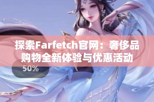 探索Farfetch官網(wǎng):奢侈品購物全新體驗與優(yōu)惠活動 探索Farfetch官網(wǎng):奢侈品購物全新體驗與優(yōu)惠活動