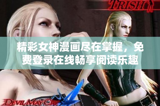 精彩女神漫畫盡在掌握，免費(fèi)登錄在線暢享閱讀樂趣