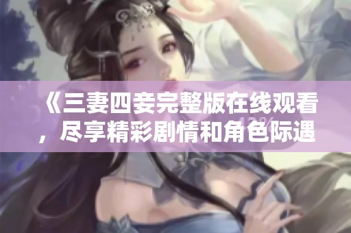 《三妻四妾完整版在線觀看，盡享精彩劇情和角色際遇》