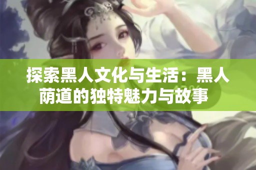 探索黑人文化與生活：黑人蔭道的獨特魅力與故事  