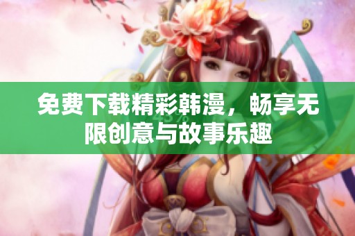 免費(fèi)下載精彩韓漫,暢享無(wú)限創(chuàng)意與故事樂(lè)趣 免費(fèi)下載精彩韓漫,暢享無(wú)限創(chuàng)意與故事樂(lè)趣