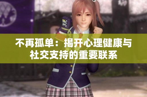 不再孤單：揭開(kāi)心理健康與社交支持的重要聯(lián)系