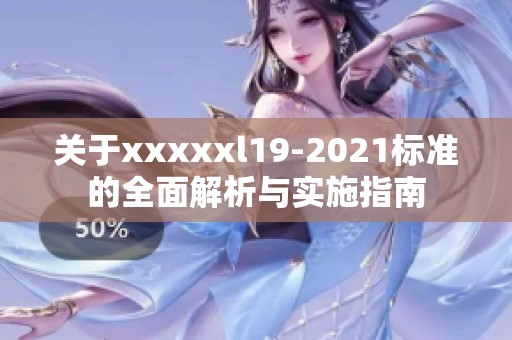 關(guān)于xxxxxl19-2021標(biāo)準(zhǔn)的全面解析與實(shí)施指南