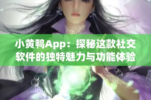 小黃鴨App：探秘這款社交軟件的獨(dú)特魅力與功能體驗(yàn)