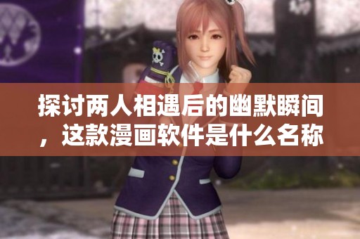 探討兩人相遇后的幽默瞬間，這款漫畫軟件是什么名稱