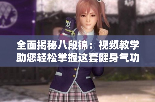 全面揭秘八段錦：視頻教學(xué)助您輕松掌握這套健身氣功