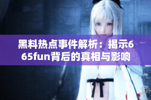 黑料熱點事件解析：揭示665fun背后的真相與影響