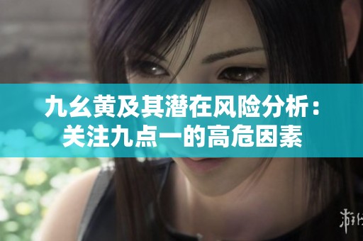 九幺黃及其潛在風險分析：關注九點一的高危因素