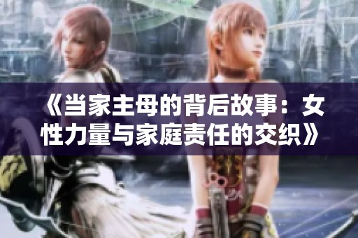 《當(dāng)家主母的背后故事：女性力量與家庭責(zé)任的交織》