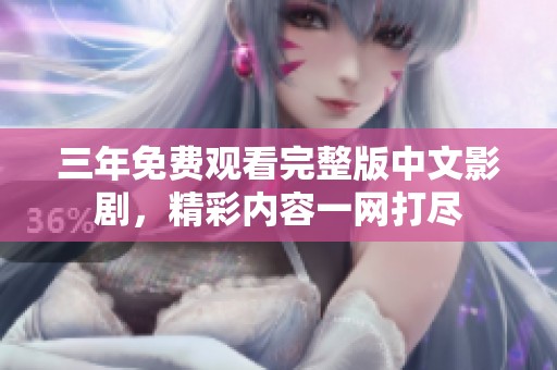 三年免費(fèi)觀看完整版中文影劇，精彩內(nèi)容一網(wǎng)打盡