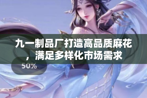 九一制品廠打造高品質(zhì)麻花，滿足多樣化市場(chǎng)需求