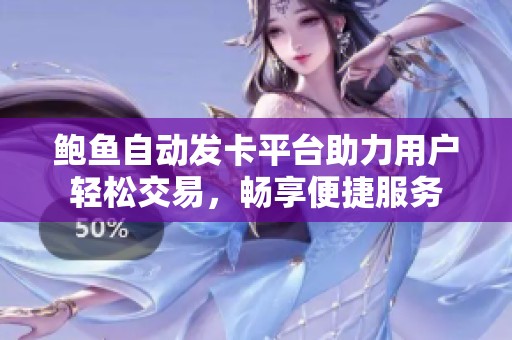 鮑魚(yú)自動(dòng)發(fā)卡平臺(tái)助力用戶輕松交易，暢享便捷服務(wù)