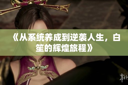 《從系統(tǒng)養(yǎng)成到逆襲人生，白笙的輝煌旅程》