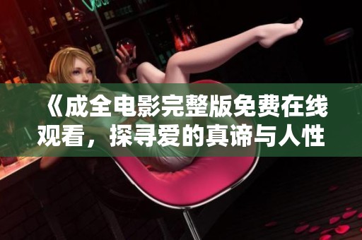 《成全電影完整版免費在線觀看，探尋愛的真諦與人性的選擇》