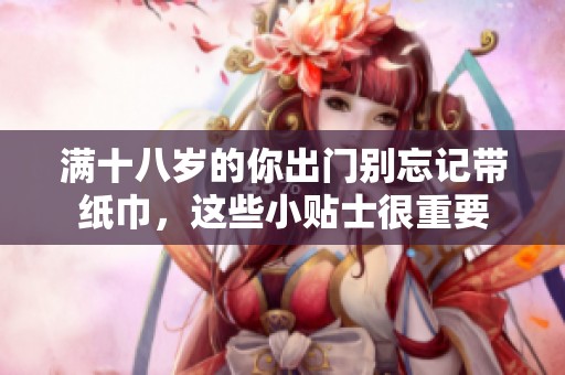 滿十八歲的你出門別忘記帶紙巾，這些小貼士很重要