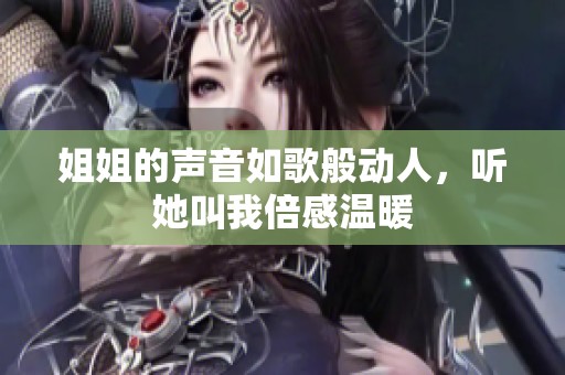姐姐的聲音如歌般動(dòng)人，聽她叫我倍感溫暖
