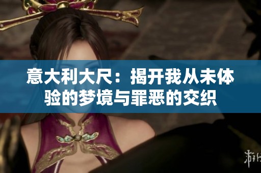 意大利大尺：揭開我從未體驗(yàn)的夢境與罪惡的交織