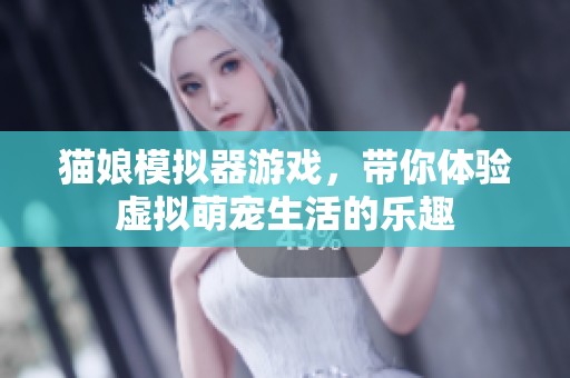 貓娘模擬器游戲，帶你體驗虛擬萌寵生活的樂趣